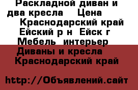 Раскладной диван и два кресла. › Цена ­ 20 000 - Краснодарский край, Ейский р-н, Ейск г. Мебель, интерьер » Диваны и кресла   . Краснодарский край